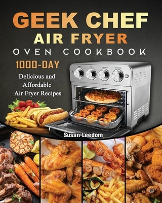 Geek Chef Air Fryer Oven Cookbook: 1000-Day Delicious and Affordable Air Fryer Recipes by Leedom, Susan