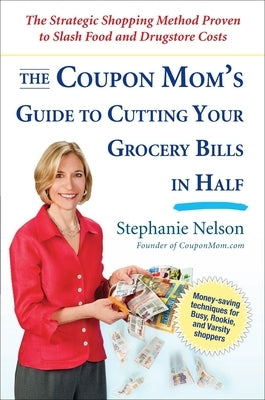 The Coupon Mom's Guide to Cutting Your Grocery Bills in Half: The Strategic Shopping Method Proven to Slash Food and Drugstore Costs by Nelson, Stephanie