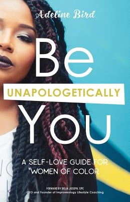 Be Unapologetically You: A Self Love Guide for Women of Color by Joseph, Delia