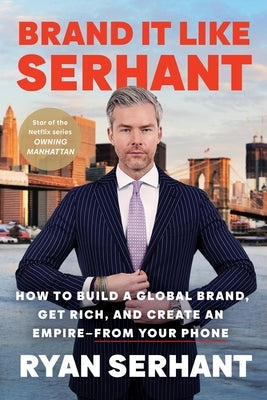 Brand It Like Serhant: How to Build a Global Brand, Get Rich, and Create an Empire--From Your Phone by Serhant, Ryan