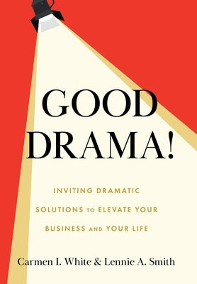 Good Drama!: Inviting Dramatic Solutions to Elevate Your Business and Your Life by White, Carmen I.