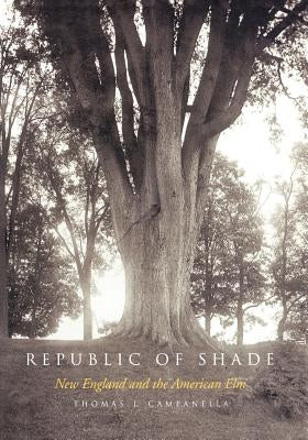 Republic of Shade: New England and the American ELM by Campanella, Thomas J.