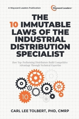 The 10 Immutable Laws of the Industrial Distribution Specialist: How Top-Performing Distributors Build Competitive Advantage Through Technical Experti by Tolbert, Carl Lee Cmrp