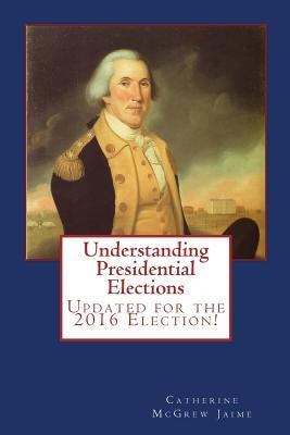 Understanding Presidential Elections: The Constitution, Caucuses, Primaries, Electoral College, and More by Jaime, Catherine McGrew