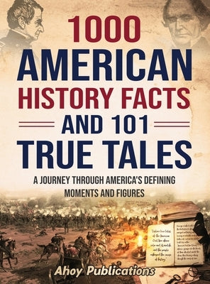 1000 American History Facts and 101 True Tales: A Journey Through America's Defining Moments and Figures by Publications, Ahoy