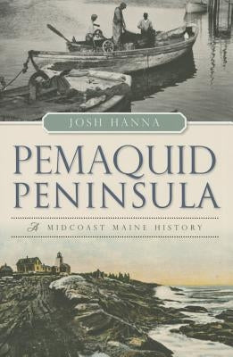 Pemaquid Peninsula: A Midcoast Maine History by Hanna, Josh