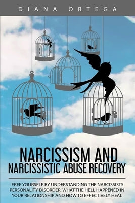 Narcissism and Narcissistic Abuse Recovery: Free Yourself by Understanding the Narcissists Personality Disorder, What the Hell Happened in Your Relati by Ortega, Diana