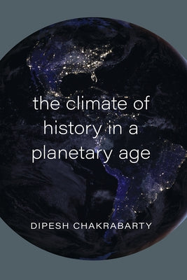 The Climate of History in a Planetary Age by Chakrabarty, Dipesh