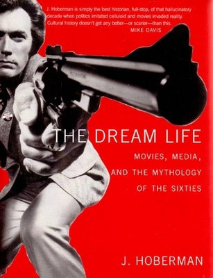 The Dream Life: Movies, Media, and the Mythology of the Sixties by Hoberman, J.