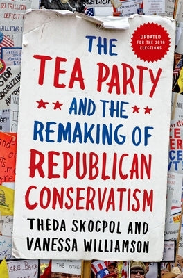 Tea Party and the Remaking of Republican Conservatism by Skocpol, Theda