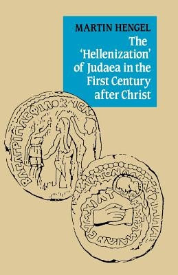 The 'Hellenization' of Judaea in the First Century After Christ by Hengel, Martin