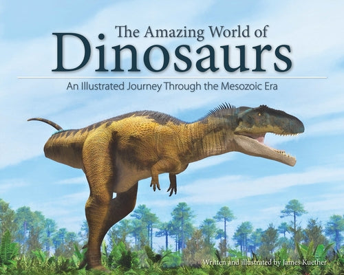 The Amazing World of Dinosaurs: An Illustrated Journey Through the Mesozoic Era by Kuether, James