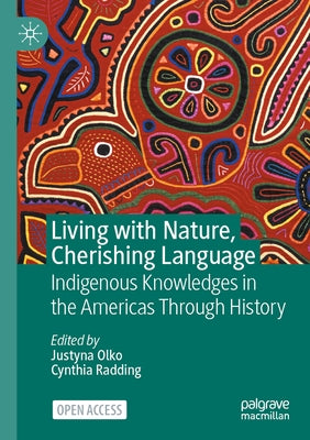 Living with Nature, Cherishing Language: Indigenous Knowledges in the Americas Through History by Olko, Justyna