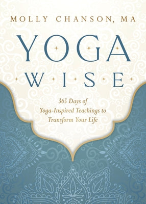 Yoga Wise: 365 Days of Yoga-Inspired Teachings to Transform Your Life by Chanson, Molly