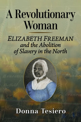 A Revolutionary Woman: Elizabeth Freeman and the Abolition of Slavery in the North by Tesiero, Donna