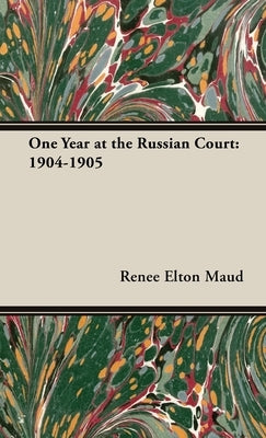 One Year at the Russian Court: 1904-1905 by Maud, Renee Elton