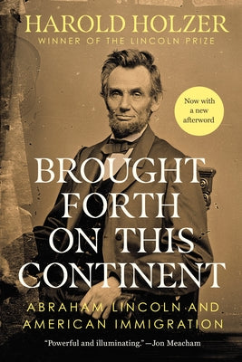Brought Forth on This Continent: Abraham Lincoln and American Immigration by Holzer, Harold