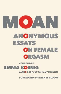 Moan: Anonymous Essays on Female Orgasm by Koenig, Emma