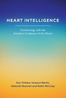 Heart Intelligence: Connecting with the Intuitive Guidance of the Heart by Childre, Doc