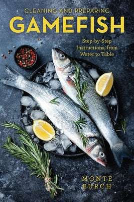 Cleaning and Preparing Gamefish: Step-By-Step Instructions, from Water to Table by Burch, Monte