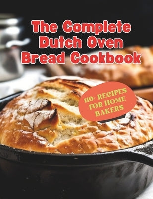 The Complete Dutch Oven Bread Cookbook: 110+ Recipes for Home Bakers by Henning, Gustav