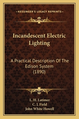 Incandescent Electric Lighting: A Practical Description Of The Edison System (1890) by Latimer, L. H.