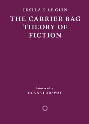 The Carrier Bag Theory of Fiction by Le Guin, Ursula K.