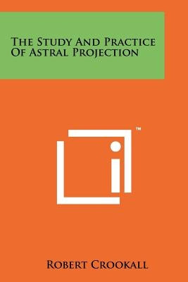 The Study And Practice Of Astral Projection by Crookall, Robert