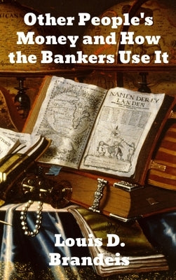 Other People's Money and How The Bankers Use It by Brandeis, Louis D.