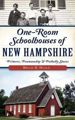 One-Room Schoolhouses of New Hampshire: Primers, Penmanship & Potbelly Stoves by Heald, Bruce D.