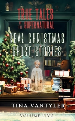 True Tales Of The Supernatural: Real Christmas Ghost Stories: Volume Five by Vantyler, Tina