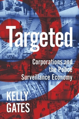 Targeted: Corporations and the Police Surveillance Economy by Gates, Kelly