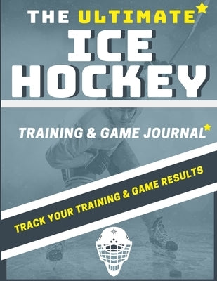 The Ultimate Ice Hockey Training and Game Journal: Record and Track Your Training Game and Season Performance: Perfect for Kids and Teen's: 8.5 x 11-i by Publishing Group, The Life Graduate