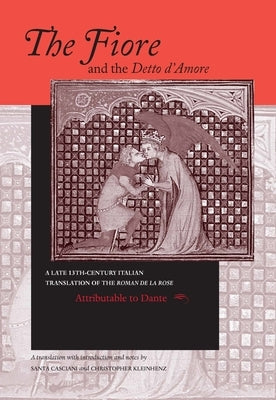 The Fiore and the Detto d'Amore: A Late-Thirteenth-Century Italian Translation of the Roman de la Rose Attributable to Dante Alighieri by Casciani, Santa