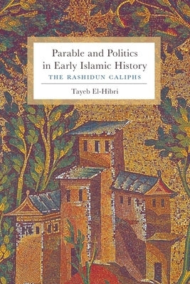 Parable and Politics in Early Islamic History: The Rashidun Caliphs by El-Hibri, Tayeb