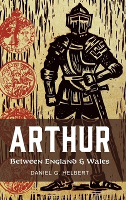 Arthur Between England and Wales: The Borderland, the Marches, and the Medieval Matter of Britain by Helbert, Daniel G.