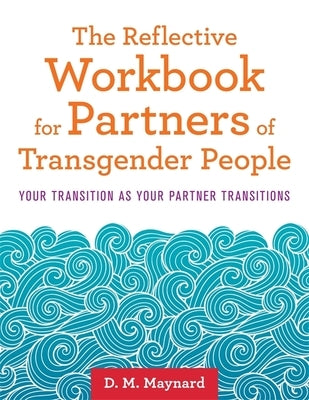The Reflective Workbook for Partners of Transgender People: Your Transition as Your Partner Transitions by Maynard, D. M.