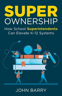 Super Ownership: How Superintendents Can Elevate K-12 Systems by Barry, John