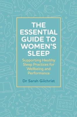 The Essential Guide to Women's Sleep: Supporting Healthy Sleep Practices for Wellbeing and Performance by Gilchrist, Sarah
