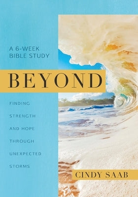 Beyond: Finding Strength and Hope Through Unexpected Storms by Saab, Cindy