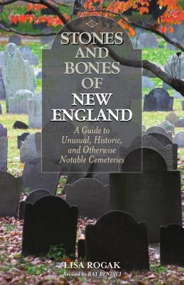 Stones and Bones of New England: A Guide To Unusual, Historic, and Otherwise Notable Cemeteries by Bendici, Ray