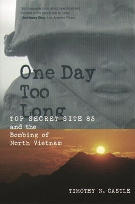 One Day Too Long: Top Secret Site 85 and the Bombing of North Vietnam by Castle, Timothy