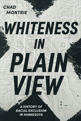 Whiteness in Plain View: A History of Racial Exclusion in Minnesota by Montrie, Chad