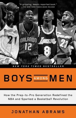 Boys Among Men: How the Prep-To-Pro Generation Redefined the NBA and Sparked a Basketball Revolution by Abrams, Jonathan
