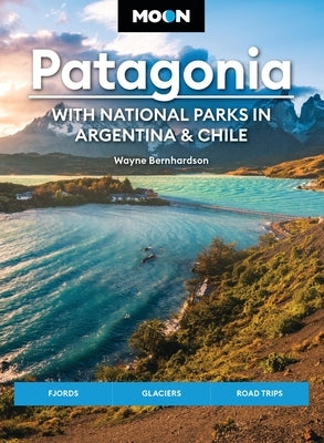 Moon Patagonia: With National Parks in Argentina & Chile: Fjords, Glaciers, Road Trips by Bernhardson, Wayne