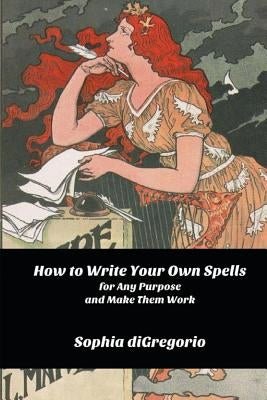 How to Write Your Own Spells for Any Purpose and Make Them Work by DiGregorio, Sophia