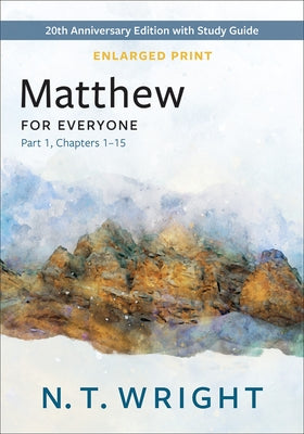 Matthew for Everyone, Part 1, Enlarged Print: 20th Anniversary Edition with Study Guide, Chapters 1-15 by Wright, N. T.