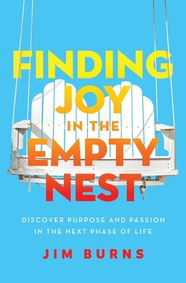 Finding Joy in the Empty Nest: Discover Purpose and Passion in the Next Phase of Life by Burns Ph. D., Jim