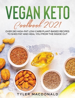 Vegan Keto Cookbook 2021: Over 190 High-Fat Low-Carb Plant-Based Recipes to Shed Fat and Heal You from the Inside Out by MacDonald, Tyler