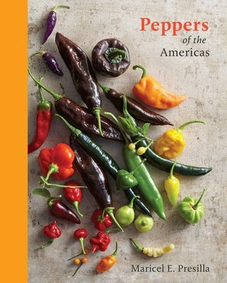 Peppers of the Americas: The Remarkable Capsicums That Forever Changed Flavor [A Cookbook] by Presilla, Maricel E.